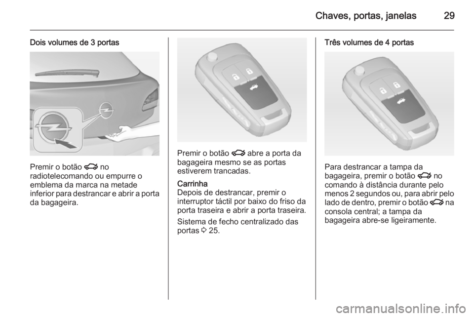 OPEL ASTRA J 2014  Manual de Instruções (in Portugues) Chaves, portas, janelas29
Dois volumes de 3 portas
Premir o botão x no
radiotelecomando ou empurre o
emblema da marca na metade
inferior para destrancar e abrir a porta da bagageira.
Premir o botão 