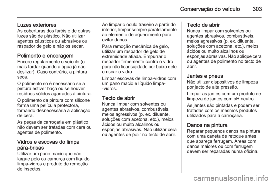 OPEL ASTRA J 2014 Manual de Instruções (in Portugues) Conservação do veículo303
Luzes exterioresAs coberturas dos faróis e de outras
luzes são de plástico. Não utilizar
agentes cáusticos ou abrasivos ou
raspador de gelo e não os secar.
Polimento OPEL ASTRA J 2014 Manual de Instruções (in Portugues) Conservação do veículo303
Luzes exterioresAs coberturas dos faróis e de outras
luzes são de plástico. Não utilizar
agentes cáusticos ou abrasivos ou
raspador de gelo e não os secar.
Polimento