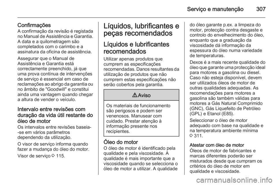 OPEL ASTRA J 2014 Manual de Instruções (in Portugues) Serviço e manutenção307
Confirmações
A confirmação da revisão é registada no Manual de Assistência e Garantia. A data e a quilometragem são
completados com o carimbo e a
assinatura da ofici OPEL ASTRA J 2014 Manual de Instruções (in Portugues) Serviço e manutenção307
Confirmações
A confirmação da revisão é registada no Manual de Assistência e Garantia. A data e a quilometragem são
completados com o carimbo e a
assinatura da ofici