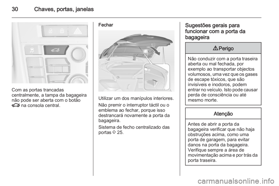 OPEL ASTRA J 2014  Manual de Instruções (in Portugues) 30Chaves, portas, janelas
Com as portas trancadas
centralmente, a tampa da bagageira não pode ser aberta com o botão
x  na consola central.
Fechar
Utilizar um dos manípulos interiores.
Não premir 