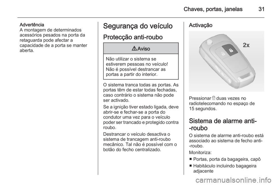OPEL ASTRA J 2014 Manual de Instruções (in Portugues) Chaves, portas, janelas31
Advertência
A montagem de determinados
acessórios pesados na porta da retaguarda pode afectar a
capacidade de a porta se manter
aberta.Segurança do veículo
Protecção an OPEL ASTRA J 2014 Manual de Instruções (in Portugues) Chaves, portas, janelas31
Advertência
A montagem de determinados
acessórios pesados na porta da retaguarda pode afectar a
capacidade de a porta se manter
aberta.Segurança do veículo
Protecção an