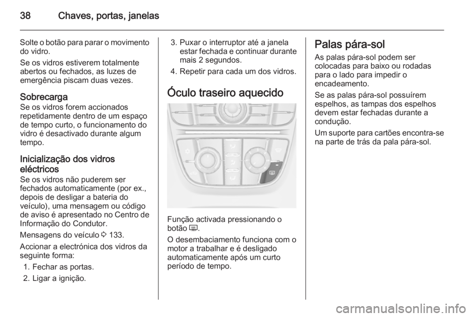 OPEL ASTRA J 2014 Manual de Instruções (in Portugues) 38Chaves, portas, janelas
Solte o botão para parar o movimentodo vidro.
Se os vidros estiverem totalmente
abertos ou fechados, as luzes de
emergência piscam duas vezes.
Sobrecarga Se os vidros forem OPEL ASTRA J 2014 Manual de Instruções (in Portugues) 38Chaves, portas, janelas
Solte o botão para parar o movimentodo vidro.
Se os vidros estiverem totalmente
abertos ou fechados, as luzes de
emergência piscam duas vezes.
Sobrecarga Se os vidros forem
