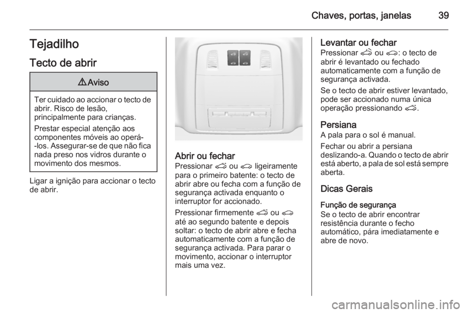 OPEL ASTRA J 2014 Manual de Instruções (in Portugues) Chaves, portas, janelas39Tejadilho
Tecto de abrir9 Aviso
Ter cuidado ao accionar o tecto de
abrir. Risco de lesão,
principalmente para crianças.
Prestar especial atenção aos
componentes móveis ao OPEL ASTRA J 2014 Manual de Instruções (in Portugues) Chaves, portas, janelas39Tejadilho
Tecto de abrir9 Aviso
Ter cuidado ao accionar o tecto de
abrir. Risco de lesão,
principalmente para crianças.
Prestar especial atenção aos
componentes móveis ao