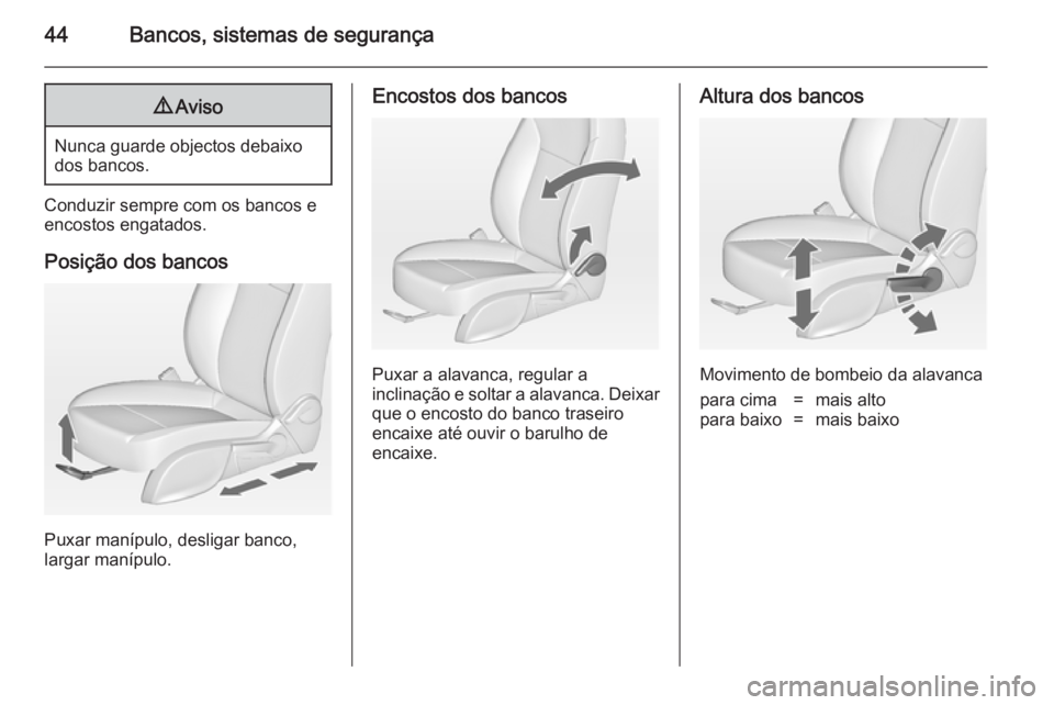 OPEL ASTRA J 2014  Manual de Instruções (in Portugues) 44Bancos, sistemas de segurança9Aviso
Nunca guarde objectos debaixo
dos bancos.
Conduzir sempre com os bancos e
encostos engatados.
Posição dos bancos
Puxar manípulo, desligar banco,
largar maníp