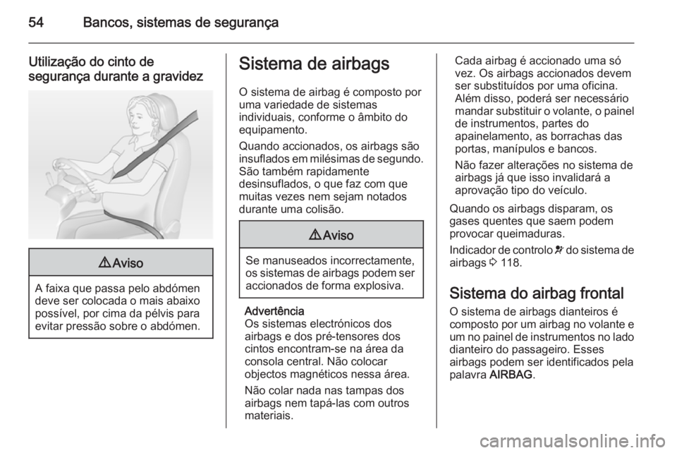 OPEL ASTRA J 2014  Manual de Instruções (in Portugues) 54Bancos, sistemas de segurança
Utilização do cinto desegurança durante a gravidez9 Aviso
A faixa que passa pelo abdómen
deve ser colocada o mais abaixo
possível, por cima da pélvis para
evitar