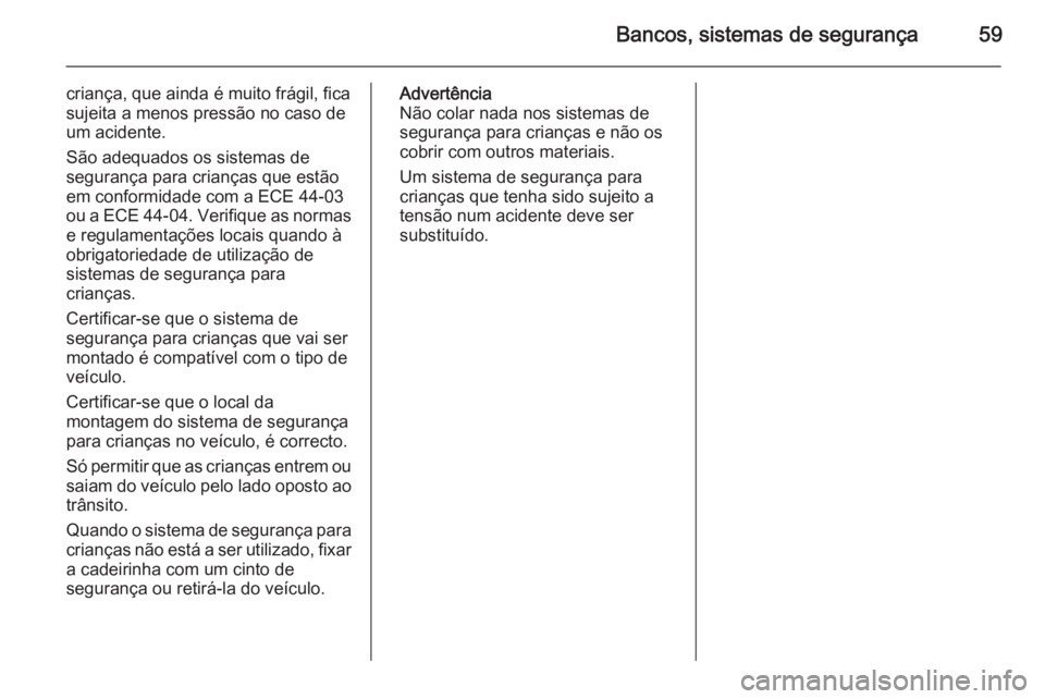 OPEL ASTRA J 2014 Manual de Instruções (in Portugues) Bancos, sistemas de segurança59
criança, que ainda é muito frágil, fica
sujeita a menos pressão no caso de
um acidente.
São adequados os sistemas de
segurança para crianças que estão
em confo OPEL ASTRA J 2014 Manual de Instruções (in Portugues) Bancos, sistemas de segurança59
criança, que ainda é muito frágil, fica
sujeita a menos pressão no caso de
um acidente.
São adequados os sistemas de
segurança para crianças que estão
em confo
