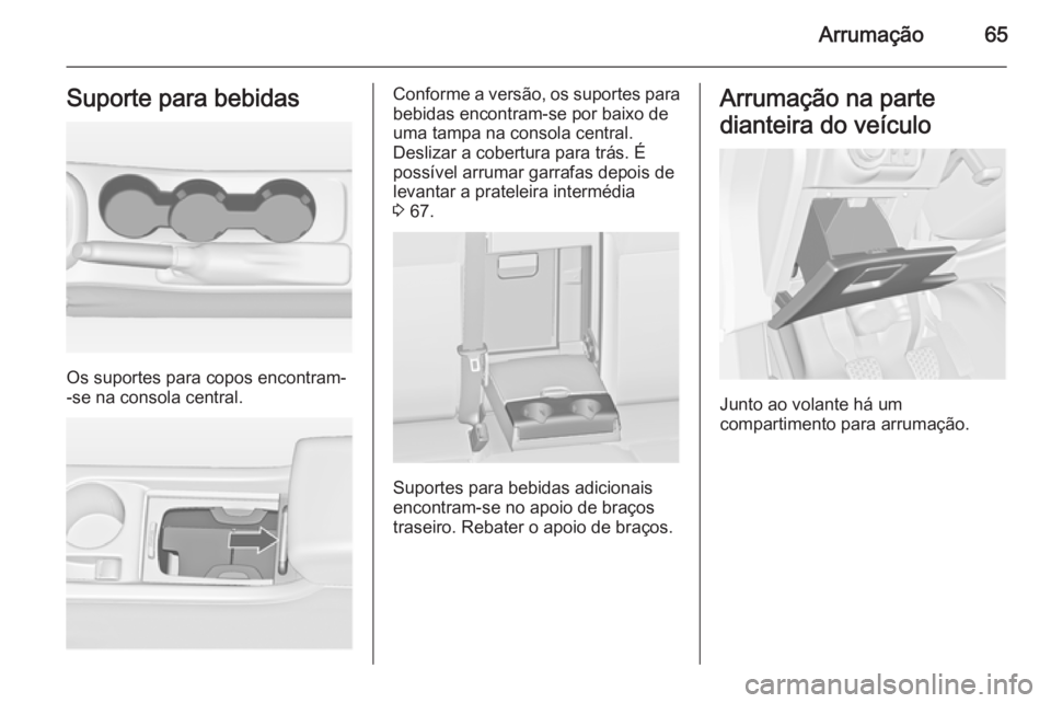 OPEL ASTRA J 2014 Manual de Instruções (in Portugues) Arrumação65Suporte para bebidas
Os suportes para copos encontram-
-se na consola central.
Conforme a versão, os suportes para
bebidas encontram-se por baixo de
uma tampa na consola central.
Desliza OPEL ASTRA J 2014 Manual de Instruções (in Portugues) Arrumação65Suporte para bebidas
Os suportes para copos encontram-
-se na consola central.
Conforme a versão, os suportes para
bebidas encontram-se por baixo de
uma tampa na consola central.
Desliza