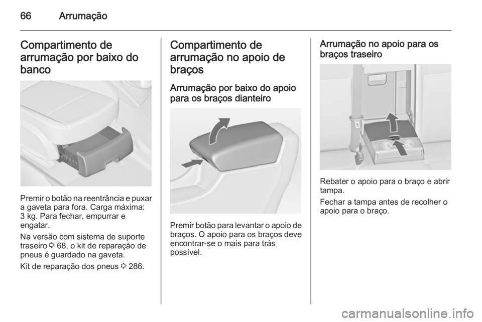 OPEL ASTRA J 2014 Manual de Instruções (in Portugues) 66ArrumaçãoCompartimento de
arrumação por baixo do
banco
Premir o botão na reentrância e puxar a gaveta para fora. Carga máxima:3 kg. Para fechar, empurrar e
engatar.
Na versão com sistema de OPEL ASTRA J 2014 Manual de Instruções (in Portugues) 66ArrumaçãoCompartimento de
arrumação por baixo do
banco
Premir o botão na reentrância e puxar a gaveta para fora. Carga máxima:3 kg. Para fechar, empurrar e
engatar.
Na versão com sistema de