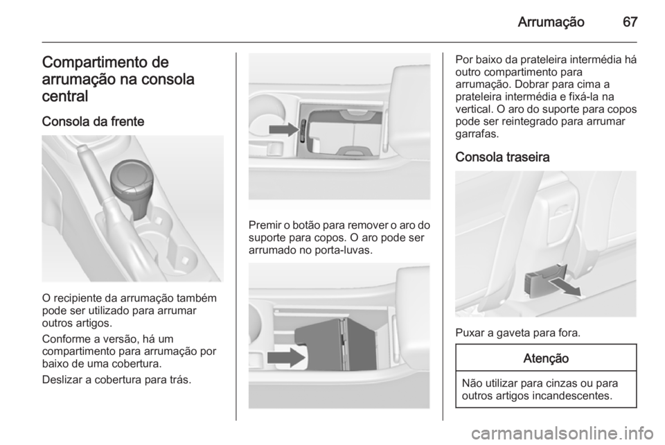 OPEL ASTRA J 2014 Manual de Instruções (in Portugues) Arrumação67Compartimento de
arrumação na consola
central
Consola da frente
O recipiente da arrumação também
pode ser utilizado para arrumar
outros artigos.
Conforme a versão, há um
compartime OPEL ASTRA J 2014 Manual de Instruções (in Portugues) Arrumação67Compartimento de
arrumação na consola
central
Consola da frente
O recipiente da arrumação também
pode ser utilizado para arrumar
outros artigos.
Conforme a versão, há um
compartime