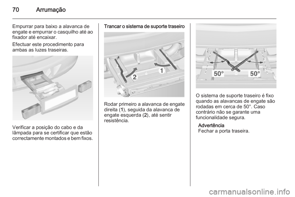 OPEL ASTRA J 2014  Manual de Instruções (in Portugues) 70Arrumação
Empurrar para baixo a alavanca de
engate e empurrar o casquilho até ao
fixador até encaixar.
Efectuar este procedimento para
ambas as luzes traseiras.
Verificar a posição do cabo e d
