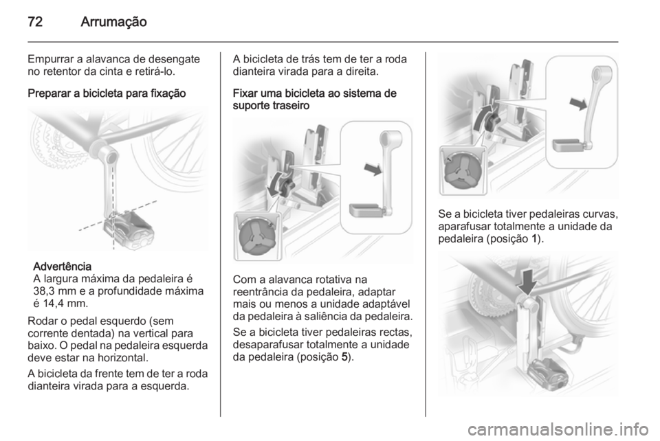 OPEL ASTRA J 2014  Manual de Instruções (in Portugues) 72Arrumação
Empurrar a alavanca de desengate
no retentor da cinta e retirá-lo.
Preparar a bicicleta para fixação
Advertência
A largura máxima da pedaleira é
38,3 mm e a profundidade máxima
é