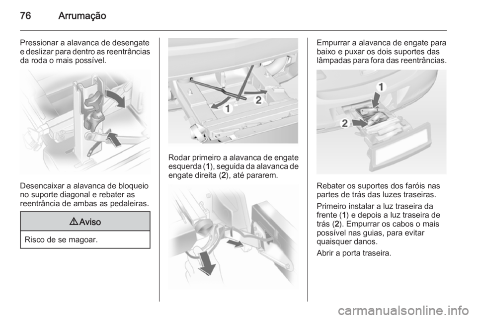 OPEL ASTRA J 2014  Manual de Instruções (in Portugues) 76Arrumação
Pressionar a alavanca de desengate
e deslizar para dentro as reentrâncias da roda o mais possível.
Desencaixar a alavanca de bloqueio
no suporte diagonal e rebater as
reentrância de a