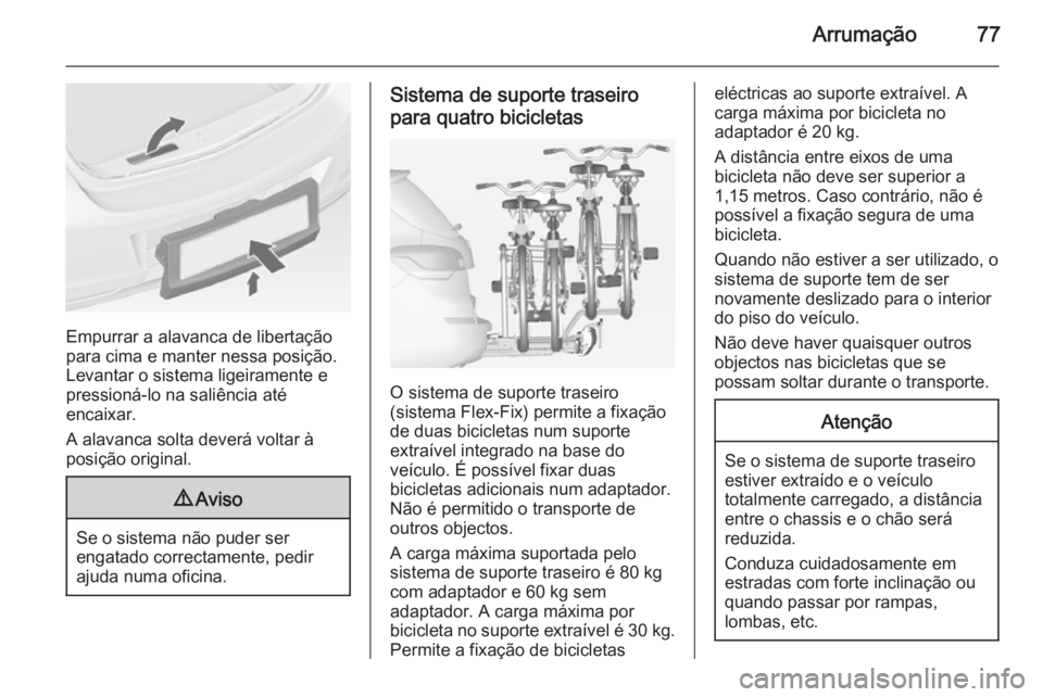 OPEL ASTRA J 2014  Manual de Instruções (in Portugues) Arrumação77
Empurrar a alavanca de libertação
para cima e manter nessa posição.
Levantar o sistema ligeiramente e
pressioná-lo na saliência até
encaixar.
A alavanca solta deverá voltar à po