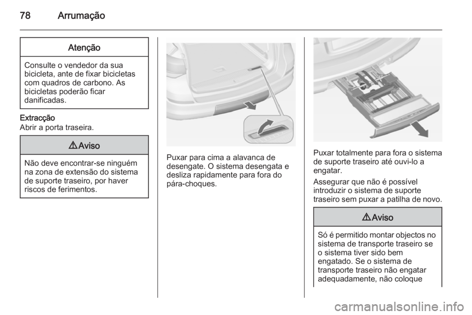 OPEL ASTRA J 2014  Manual de Instruções (in Portugues) 78ArrumaçãoAtenção
Consulte o vendedor da suabicicleta, ante de fixar bicicletas
com quadros de carbono. As
bicicletas poderão ficar
danificadas.
Extracção
Abrir a porta traseira.
9 Aviso
Não 