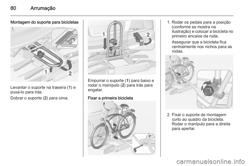 OPEL ASTRA J 2014 Manual de Instruções (in Portugues) 80Arrumação
Montagem do suporte para bicicletas
Levantar o suporte na traseira (1) e
puxá-lo para trás.
Dobrar o suporte ( 2) para cima.
Empurrar o suporte ( 1) para baixo e
rodar o manípulo ( 2) OPEL ASTRA J 2014 Manual de Instruções (in Portugues) 80Arrumação
Montagem do suporte para bicicletas
Levantar o suporte na traseira (1) e
puxá-lo para trás.
Dobrar o suporte ( 2) para cima.
Empurrar o suporte ( 1) para baixo e
rodar o manípulo ( 2)