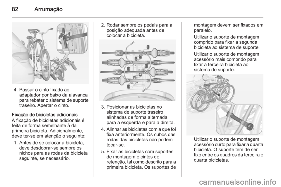 OPEL ASTRA J 2014 Manual de Instruções (in Portugues) 82Arrumação
4. Passar o cinto fixado aoadaptador por baixo da alavanca
para rebater o sistema de suporte
traseiro. Apertar o cinto.
Fixação de bicicletas adicionais
A fixação de bicicletas adici OPEL ASTRA J 2014 Manual de Instruções (in Portugues) 82Arrumação
4. Passar o cinto fixado aoadaptador por baixo da alavanca
para rebater o sistema de suporte
traseiro. Apertar o cinto.
Fixação de bicicletas adicionais
A fixação de bicicletas adici
