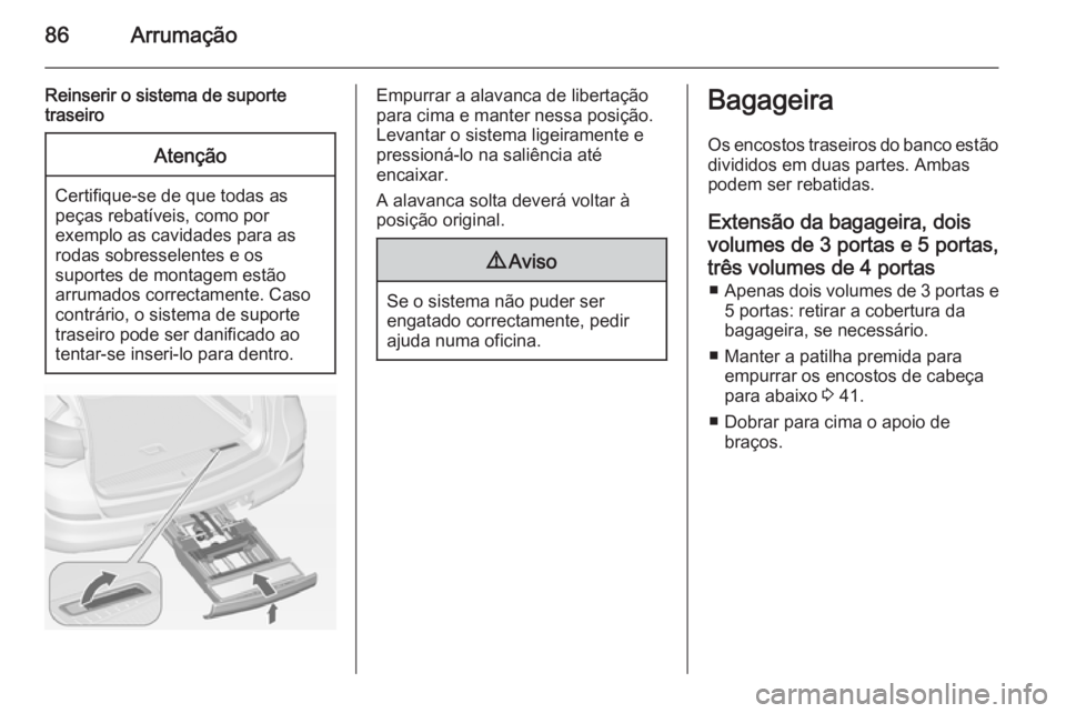 OPEL ASTRA J 2014 Manual de Instruções (in Portugues) 86Arrumação
Reinserir o sistema de suporte
traseiroAtenção
Certifique-se de que todas as
peças rebatíveis, como por
exemplo as cavidades para as
rodas sobresselentes e os
suportes de montagem es OPEL ASTRA J 2014 Manual de Instruções (in Portugues) 86Arrumação
Reinserir o sistema de suporte
traseiroAtenção
Certifique-se de que todas as
peças rebatíveis, como por
exemplo as cavidades para as
rodas sobresselentes e os
suportes de montagem es