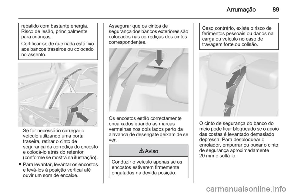 OPEL ASTRA J 2014  Manual de Instruções (in Portugues) Arrumação89
rebatido com bastante energia.
Risco de lesão, principalmente
para crianças.
Certificar-se de que nada está fixo aos bancos traseiros ou colocado
no assento.
Se for necessário carreg