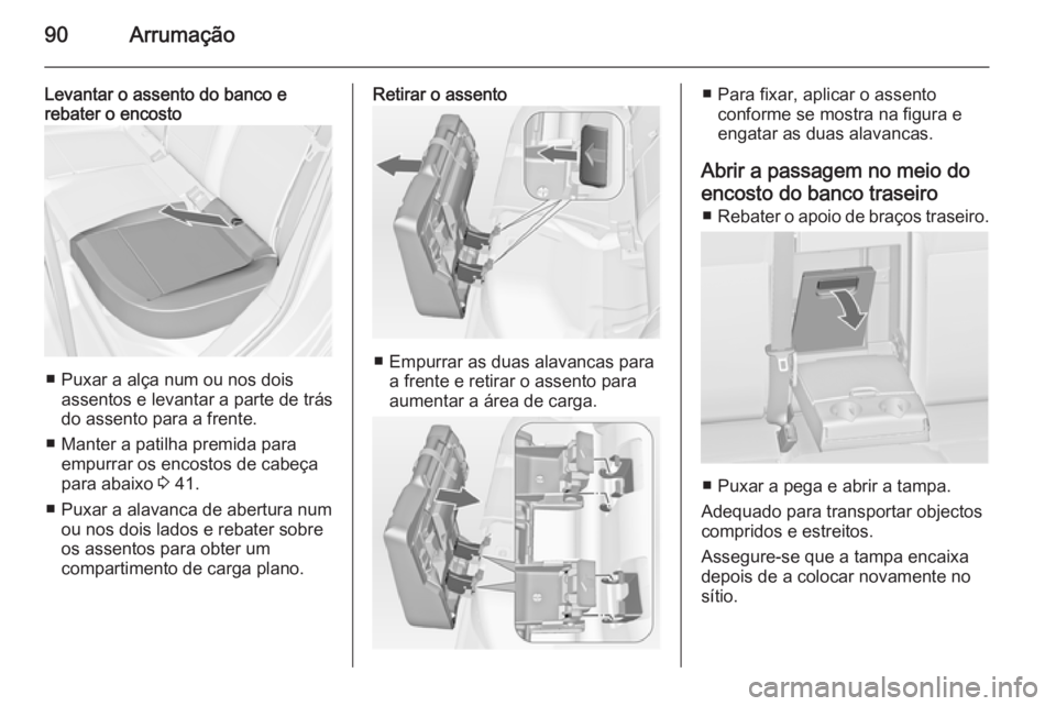 OPEL ASTRA J 2014  Manual de Instruções (in Portugues) 90Arrumação
Levantar o assento do banco e
rebater o encosto
■ Puxar a alça num ou nos dois
assentos e levantar a parte de trás
do assento para a frente.
■ Manter a patilha premida para empurra