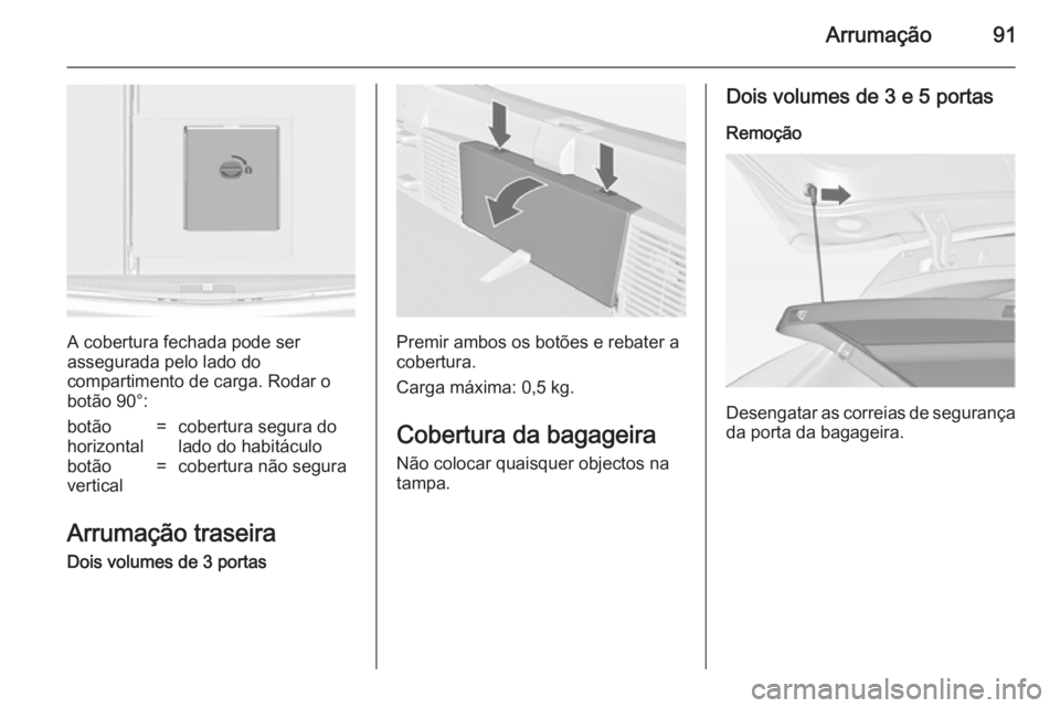 OPEL ASTRA J 2014  Manual de Instruções (in Portugues) Arrumação91
A cobertura fechada pode ser
assegurada pelo lado do
compartimento de carga. Rodar o
botão 90°:
botão
horizontal=cobertura segura do
lado do habitáculobotão
vertical=cobertura não 
