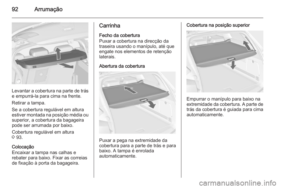 OPEL ASTRA J 2014  Manual de Instruções (in Portugues) 92Arrumação
Levantar a cobertura na parte de trás
e empurrá-la para cima na frente.
Retirar a tampa.
Se a cobertura regulável em altura
estiver montada na posição média ou superior, a cobertur