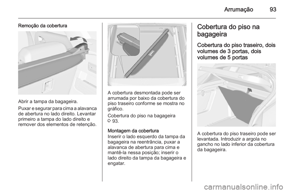 OPEL ASTRA J 2014  Manual de Instruções (in Portugues) Arrumação93
Remoção da cobertura
Abrir a tampa da bagageira.
Puxar e segurar para cima a alavanca
de abertura no lado direito. Levantar
primeiro a tampa do lado direito e
remover dos elementos de 