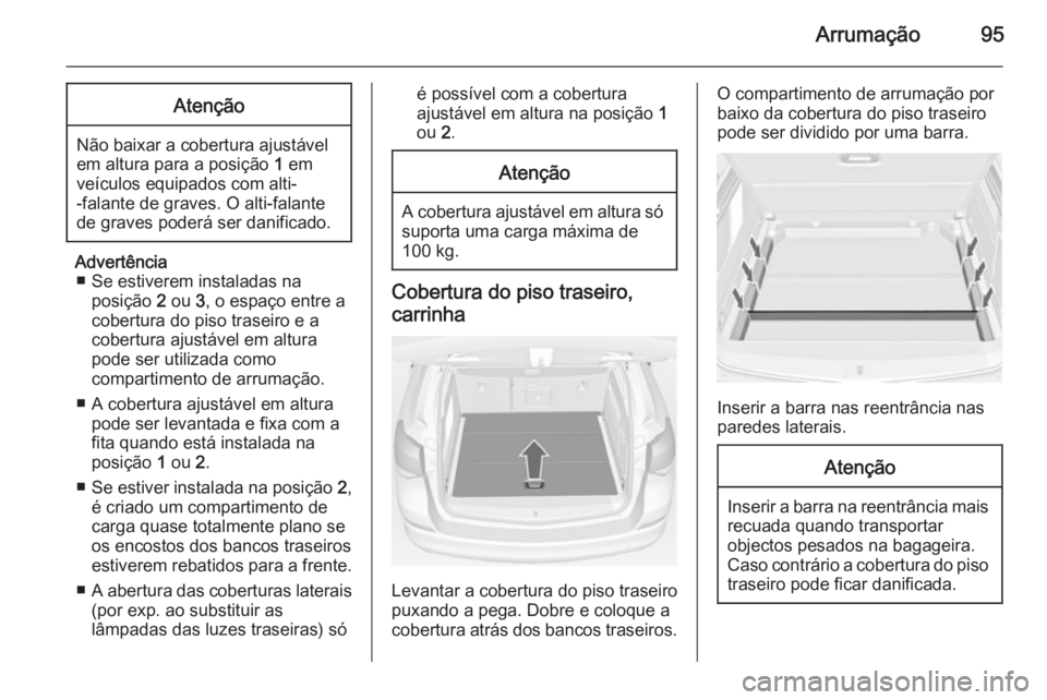 OPEL ASTRA J 2014  Manual de Instruções (in Portugues) Arrumação95Atenção
Não baixar a cobertura ajustável
em altura para a posição  1 em
veículos equipados com alti-
-falante de graves. O alti-falante
de graves poderá ser danificado.
Advertênc