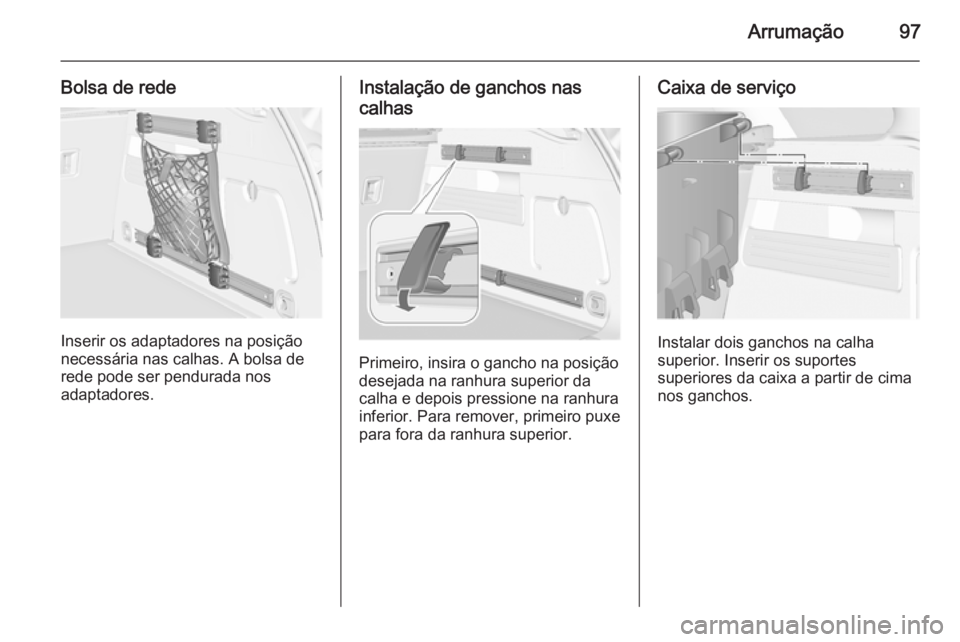 OPEL ASTRA J 2014  Manual de Instruções (in Portugues) Arrumação97
Bolsa de rede
Inserir os adaptadores na posição
necessária nas calhas. A bolsa de
rede pode ser pendurada nos
adaptadores.
Instalação de ganchos nas
calhas
Primeiro, insira o gancho