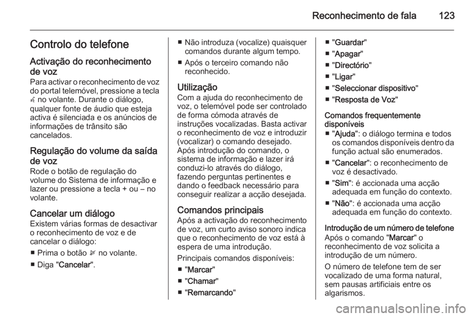 OPEL ASTRA J 2014.5 Manual de Informação e Lazer (in Portugues) Reconhecimento de fala123Controlo do telefoneActivação do reconhecimento
de voz
Para activar o reconhecimento de voz
do portal telemóvel, pressione a tecla w no volante. Durante o diálogo,
qualqu OPEL ASTRA J 2014.5 Manual de Informação e Lazer (in Portugues) Reconhecimento de fala123Controlo do telefoneActivação do reconhecimento
de voz
Para activar o reconhecimento de voz
do portal telemóvel, pressione a tecla w no volante. Durante o diálogo,
qualqu