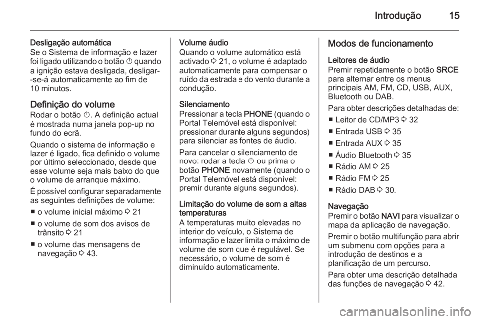 OPEL ASTRA J 2014.5 Manual de Informação e Lazer (in Portugues) Introdução15
Desligação automática
Se o Sistema de informação e lazer
foi ligado utilizando o botão X quando
a ignição estava desligada, desligar-
-se-á automaticamente ao fim de
10 minuto OPEL ASTRA J 2014.5 Manual de Informação e Lazer (in Portugues) Introdução15
Desligação automática
Se o Sistema de informação e lazer
foi ligado utilizando o botão X quando
a ignição estava desligada, desligar-
-se-á automaticamente ao fim de
10 minuto