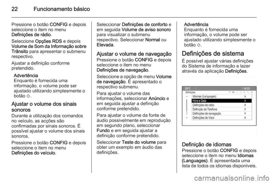 OPEL ASTRA J 2014.5  Manual de Informação e Lazer (in Portugues) 22Funcionamento básico
Pressione o botão CONFIG e depois
seleccione o item no menu
Definições de rádio .
Seleccione  Opções RDS  e depois
Volume de Som da Informação sobre Trânsito  para apr
