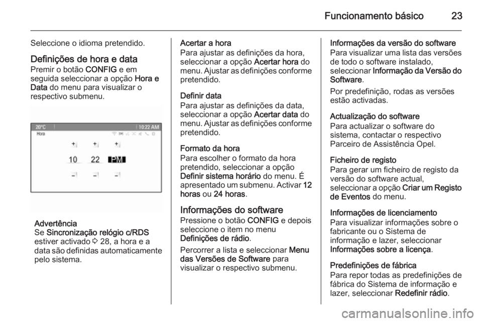 OPEL ASTRA J 2014.5  Manual de Informação e Lazer (in Portugues) Funcionamento básico23
Seleccione o idioma pretendido.Definições de hora e data
Premir o botão  CONFIG e em
seguida seleccionar a opção  Hora e
Data  do menu para visualizar o
respectivo submenu