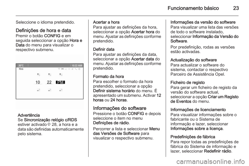 OPEL ASTRA J 2014.5 Manual de Informação e Lazer (in Portugues) Funcionamento básico23
Seleccione o idioma pretendido.Definições de hora e data
Premir o botão CONFIG e em
seguida seleccionar a opção Hora e
Data do menu para visualizar o
respectivo submenu OPEL ASTRA J 2014.5 Manual de Informação e Lazer (in Portugues) Funcionamento básico23
Seleccione o idioma pretendido.Definições de hora e data
Premir o botão CONFIG e em
seguida seleccionar a opção Hora e
Data do menu para visualizar o
respectivo submenu