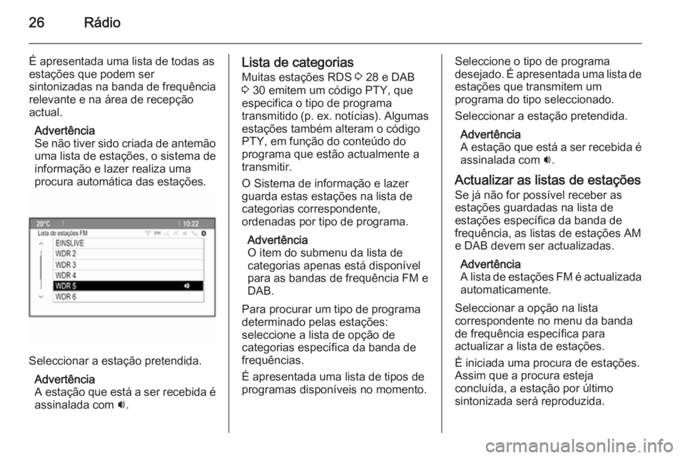 OPEL ASTRA J 2014.5 Manual de Informação e Lazer (in Portugues) 26Rádio
É apresentada uma lista de todas as
estações que podem ser
sintonizadas na banda de frequência relevante e na área de recepção
actual.
Advertência
Se não tiver sido criada de antemã OPEL ASTRA J 2014.5 Manual de Informação e Lazer (in Portugues) 26Rádio
É apresentada uma lista de todas as
estações que podem ser
sintonizadas na banda de frequência relevante e na área de recepção
actual.
Advertência
Se não tiver sido criada de antemã