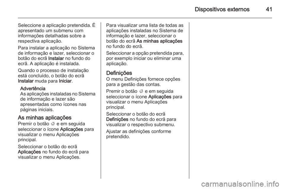 OPEL ASTRA J 2014.5 Manual de Informação e Lazer (in Portugues) Dispositivos externos41
Seleccione a aplicação pretendida. Éapresentado um submenu com
informações detalhadas sobre a
respectiva aplicação.
Para instalar a aplicação no Sistema
de informaçã OPEL ASTRA J 2014.5 Manual de Informação e Lazer (in Portugues) Dispositivos externos41
Seleccione a aplicação pretendida. Éapresentado um submenu com
informações detalhadas sobre a
respectiva aplicação.
Para instalar a aplicação no Sistema
de informaçã