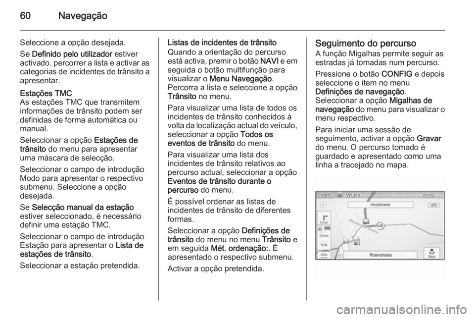 OPEL ASTRA J 2014.5  Manual de Informação e Lazer (in Portugues) 60Navegação
Seleccione a opção desejada.
Se  Definido pelo utilizador  estiver
activado. percorrer a lista e activar as
categorias de incidentes de trânsito a
apresentar.Estações TMC
As estaç