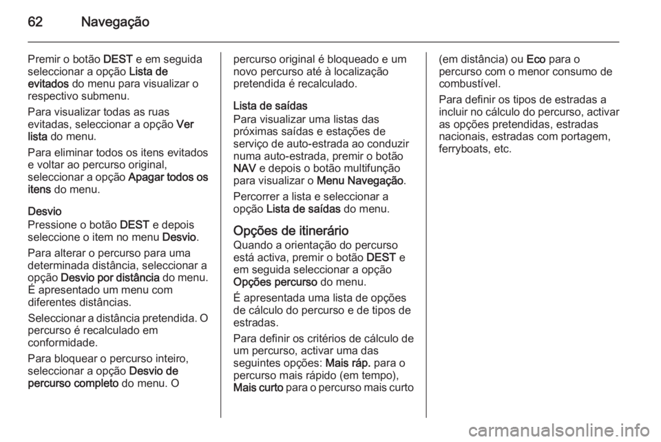 OPEL ASTRA J 2014.5 Manual de Informação e Lazer (in Portugues) 62Navegação
Premir o botão DEST e em seguida
seleccionar a opção Lista de
evitados do menu para visualizar o
respectivo submenu.
Para visualizar todas as ruas
evitadas, seleccionar a opção V OPEL ASTRA J 2014.5 Manual de Informação e Lazer (in Portugues) 62Navegação
Premir o botão DEST e em seguida
seleccionar a opção Lista de
evitados do menu para visualizar o
respectivo submenu.
Para visualizar todas as ruas
evitadas, seleccionar a opção V
