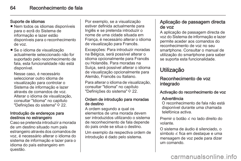 OPEL ASTRA J 2014.5 Manual de Informação e Lazer (in Portugues) 64Reconhecimento de fala
Suporte de idiomas■ Nem todos os idiomas disponíveis para o ecrã do Sistema de
informação e lazer estão
disponíveis para o reconhecimento
de voz.
■ Se o idioma de vi OPEL ASTRA J 2014.5 Manual de Informação e Lazer (in Portugues) 64Reconhecimento de fala
Suporte de idiomas■ Nem todos os idiomas disponíveis para o ecrã do Sistema de
informação e lazer estão
disponíveis para o reconhecimento
de voz.
■ Se o idioma de vi