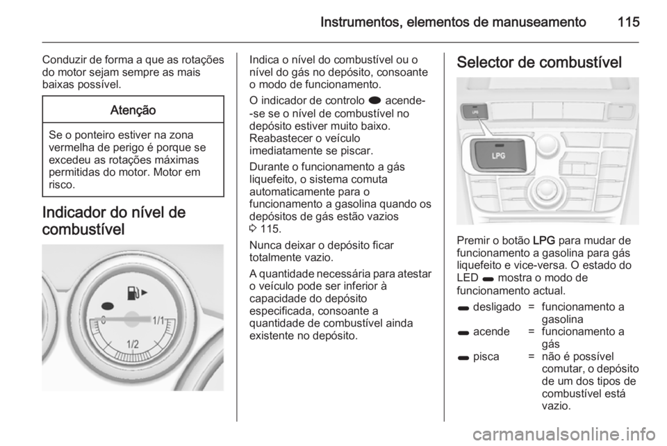 OPEL ASTRA J 2014.5  Manual de Instruções (in Portugues) Instrumentos, elementos de manuseamento115
Conduzir de forma a que as rotaçõesdo motor sejam sempre as mais
baixas possível.Atenção
Se o ponteiro estiver na zona vermelha de perigo é porque se
e