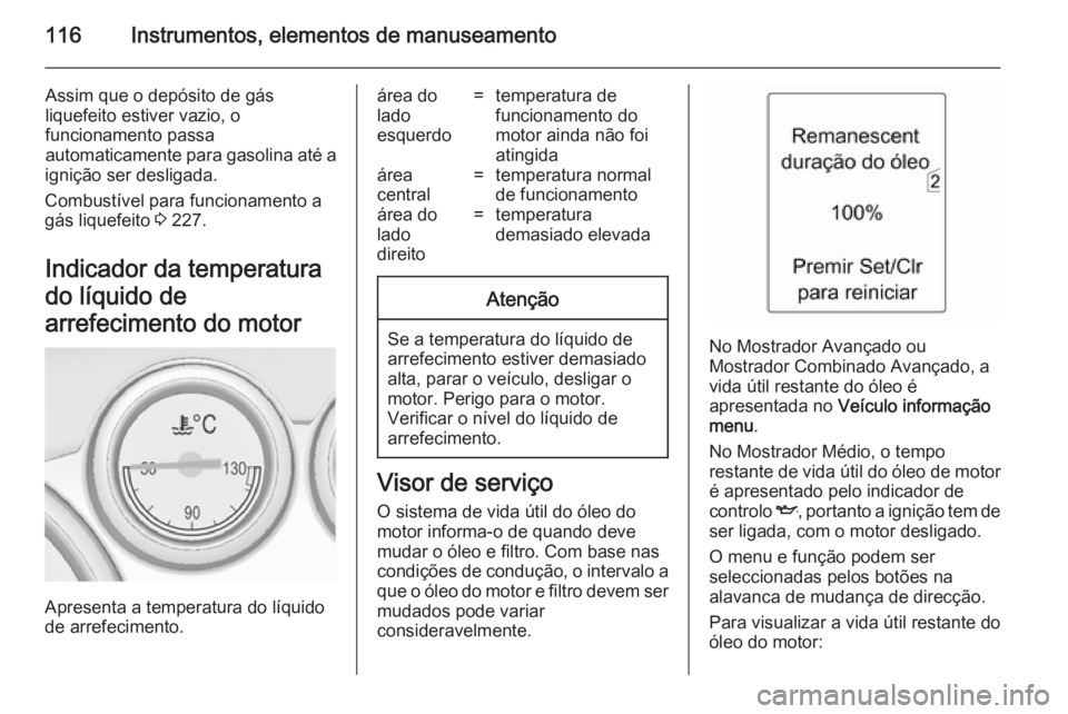 OPEL ASTRA J 2014.5  Manual de Instruções (in Portugues) 116Instrumentos, elementos de manuseamento
Assim que o depósito de gás
liquefeito estiver vazio, o
funcionamento passa
automaticamente para gasolina até a
ignição ser desligada.
Combustível para