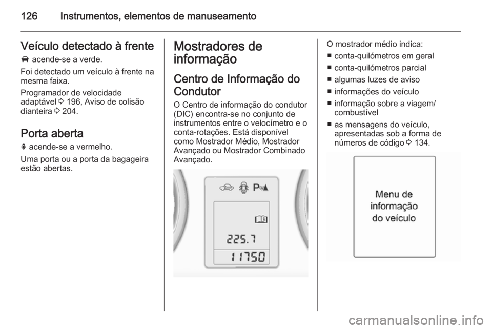 OPEL ASTRA J 2014.5  Manual de Instruções (in Portugues) 126Instrumentos, elementos de manuseamentoVeículo detectado à frente
A  acende-se a verde.
Foi detectado um veículo à frente na
mesma faixa.
Programador de velocidade
adaptável  3 196, Aviso de c