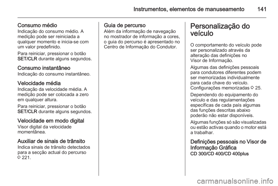 OPEL ASTRA J 2014.5 Manual de Instruções (in Portugues) Instrumentos, elementos de manuseamento141
Consumo médioIndicação do consumo médio. Amedição pode ser reiniciada a
qualquer momento e inicia-se com
um valor predefinido.
Para reiniciar, pression OPEL ASTRA J 2014.5 Manual de Instruções (in Portugues) Instrumentos, elementos de manuseamento141
Consumo médioIndicação do consumo médio. Amedição pode ser reiniciada a
qualquer momento e inicia-se com
um valor predefinido.
Para reiniciar, pression