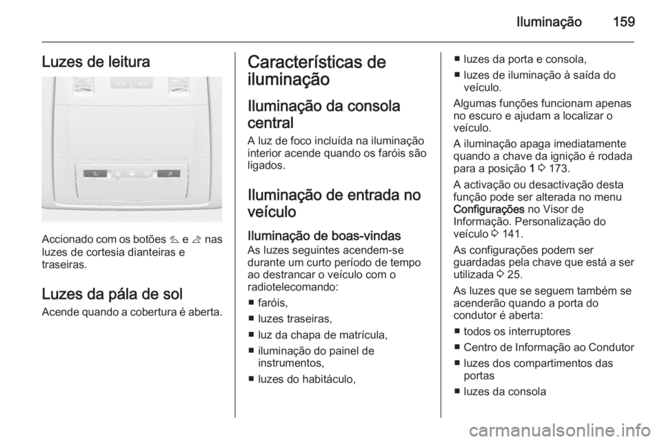 OPEL ASTRA J 2014.5 Manual de Instruções (in Portugues) Iluminação159Luzes de leitura
Accionado com os botões s e t nas
luzes de cortesia dianteiras e traseiras.
Luzes da pála de sol
Acende quando a cobertura é aberta.
Características de
iluminaçã OPEL ASTRA J 2014.5 Manual de Instruções (in Portugues) Iluminação159Luzes de leitura
Accionado com os botões s e t nas
luzes de cortesia dianteiras e traseiras.
Luzes da pála de sol
Acende quando a cobertura é aberta.
Características de
iluminaçã