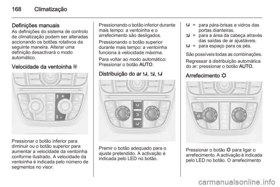 OPEL ASTRA J 2014.5 Manual de Instruções (in Portugues) 168Climatização
Definições manuaisAs definições do sistema de controlo
de climatização podem ser alteradas
accionando os botões rotativos da
seguinte maneira. Alterar uma
definição desactiv OPEL ASTRA J 2014.5 Manual de Instruções (in Portugues) 168Climatização
Definições manuaisAs definições do sistema de controlo
de climatização podem ser alteradas
accionando os botões rotativos da
seguinte maneira. Alterar uma
definição desactiv