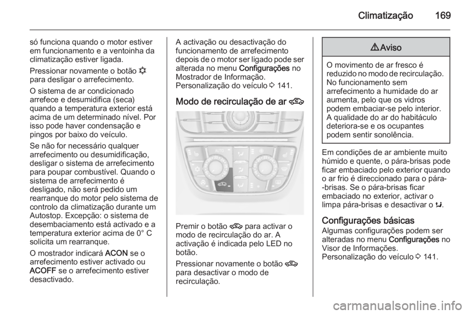 OPEL ASTRA J 2014.5 Manual de Instruções (in Portugues) Climatização169
só funciona quando o motor estiver
em funcionamento e a ventoinha da
climatização estiver ligada.
Pressionar novamente o botão n
para desligar o arrefecimento.
O sistema de ar c OPEL ASTRA J 2014.5 Manual de Instruções (in Portugues) Climatização169
só funciona quando o motor estiver
em funcionamento e a ventoinha da
climatização estiver ligada.
Pressionar novamente o botão n
para desligar o arrefecimento.
O sistema de ar c