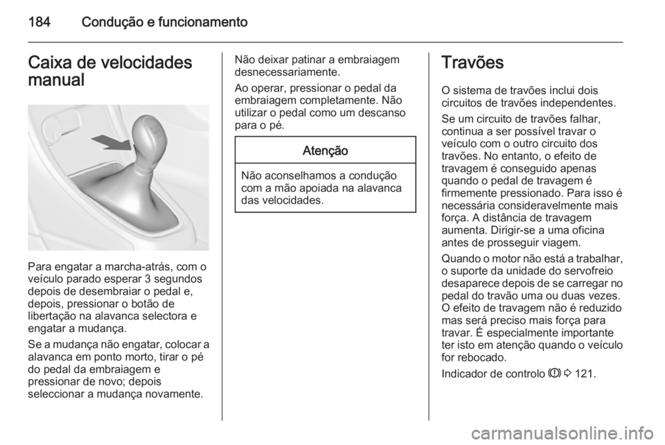 OPEL ASTRA J 2014.5 Manual de Instruções (in Portugues) 184Condução e funcionamentoCaixa de velocidades
manual
Para engatar a marcha-atrás, com o
veículo parado esperar 3 segundos
depois de desembraiar o pedal e,
depois, pressionar o botão de
liberta OPEL ASTRA J 2014.5 Manual de Instruções (in Portugues) 184Condução e funcionamentoCaixa de velocidades
manual
Para engatar a marcha-atrás, com o
veículo parado esperar 3 segundos
depois de desembraiar o pedal e,
depois, pressionar o botão de
liberta
