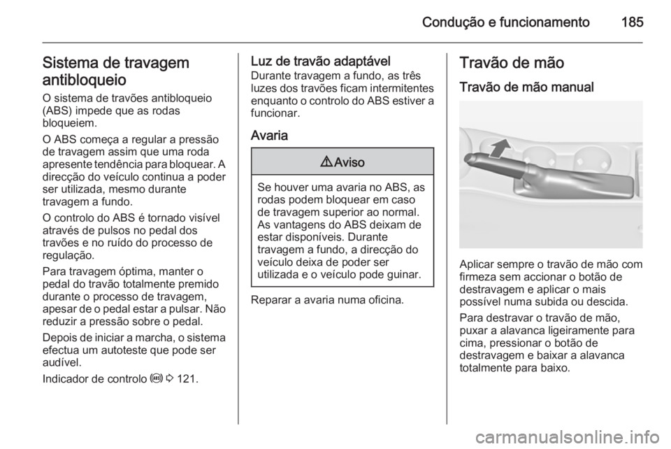 OPEL ASTRA J 2014.5 Manual de Instruções (in Portugues) Condução e funcionamento185Sistema de travagem
antibloqueio
O sistema de travões antibloqueio
(ABS) impede que as rodas
bloqueiem.
O ABS começa a regular a pressão
de travagem assim que uma roda
OPEL ASTRA J 2014.5 Manual de Instruções (in Portugues) Condução e funcionamento185Sistema de travagem
antibloqueio
O sistema de travões antibloqueio
(ABS) impede que as rodas
bloqueiem.
O ABS começa a regular a pressão
de travagem assim que uma roda
