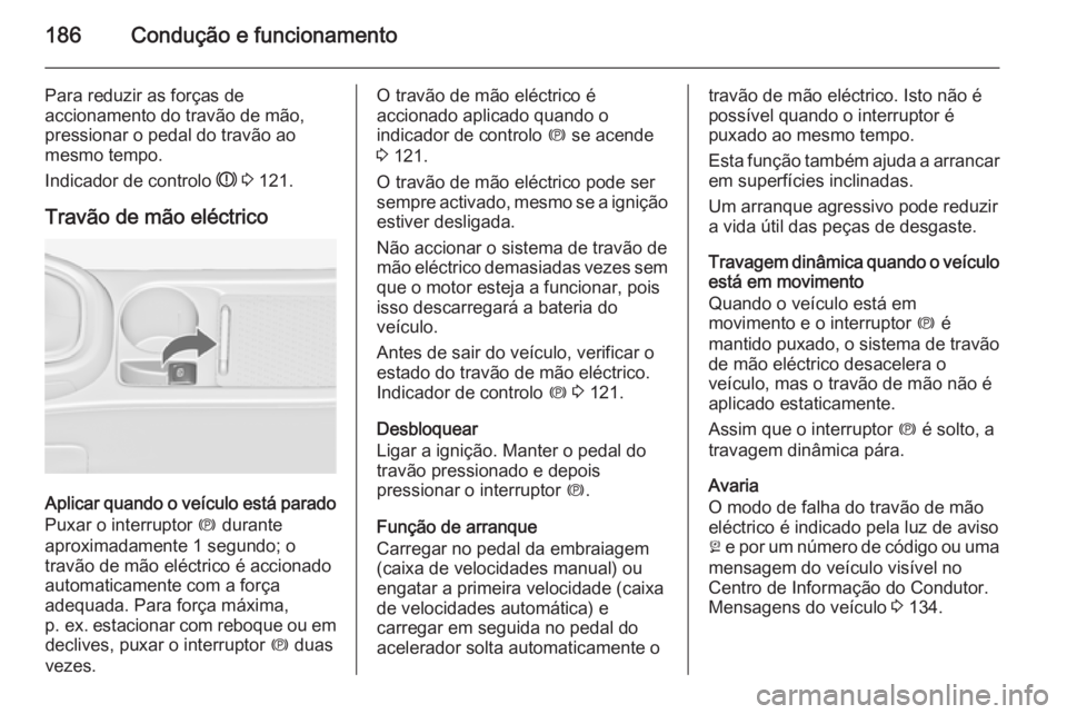 OPEL ASTRA J 2014.5 Manual de Instruções (in Portugues) 186Condução e funcionamento
Para reduzir as forças de
accionamento do travão de mão,
pressionar o pedal do travão ao
mesmo tempo.
Indicador de controlo R 3 121.
Travão de mão eléctrico
Apli OPEL ASTRA J 2014.5 Manual de Instruções (in Portugues) 186Condução e funcionamento
Para reduzir as forças de
accionamento do travão de mão,
pressionar o pedal do travão ao
mesmo tempo.
Indicador de controlo R 3 121.
Travão de mão eléctrico
Apli