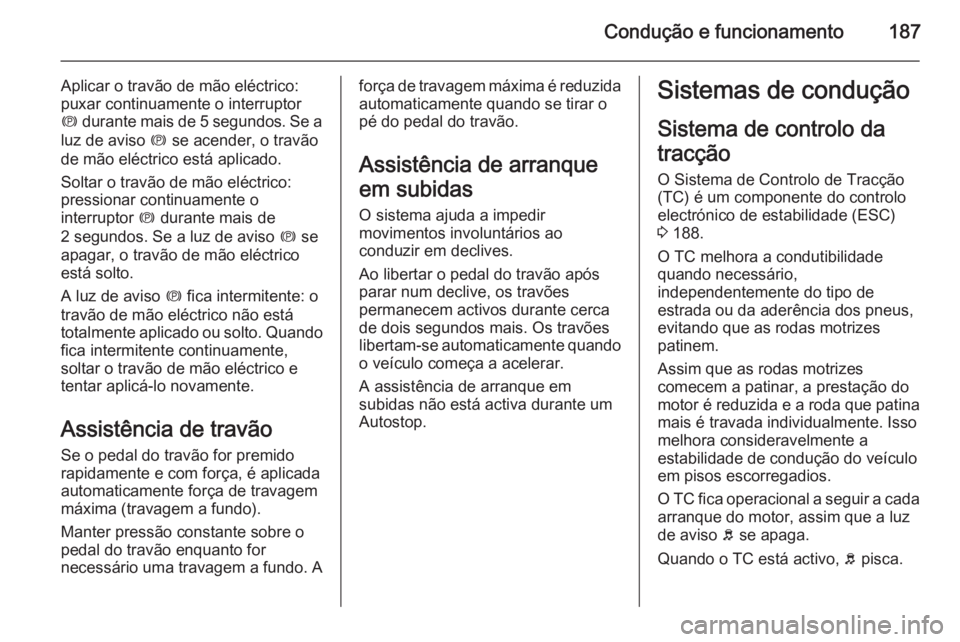 OPEL ASTRA J 2014.5 Manual de Instruções (in Portugues) Condução e funcionamento187
Aplicar o travão de mão eléctrico:
puxar continuamente o interruptor
m durante mais de 5 segundos. Se a
luz de aviso m se acender, o travão
de mão eléctrico está OPEL ASTRA J 2014.5 Manual de Instruções (in Portugues) Condução e funcionamento187
Aplicar o travão de mão eléctrico:
puxar continuamente o interruptor
m durante mais de 5 segundos. Se a
luz de aviso m se acender, o travão
de mão eléctrico está