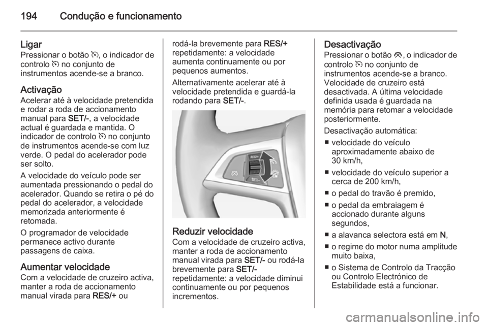 OPEL ASTRA J 2014.5 Manual de Instruções (in Portugues) 194Condução e funcionamento
Ligar
Pressionar o botão m, o indicador de
controlo m no conjunto de
instrumentos acende-se a branco.
Activação
Acelerar até à velocidade pretendida
e rodar a roda OPEL ASTRA J 2014.5 Manual de Instruções (in Portugues) 194Condução e funcionamento
Ligar
Pressionar o botão m, o indicador de
controlo m no conjunto de
instrumentos acende-se a branco.
Activação
Acelerar até à velocidade pretendida
e rodar a roda
